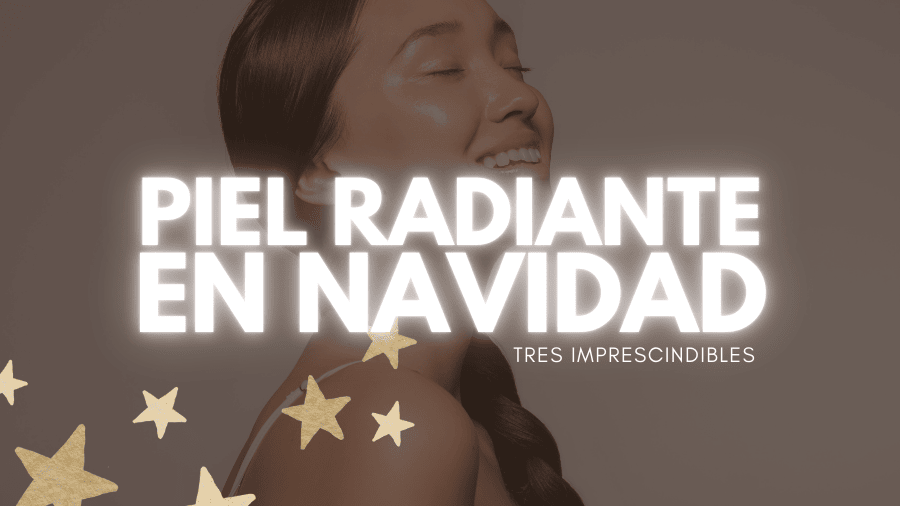 Mis 3 imprescindibles para una Piel radiante para Navidades