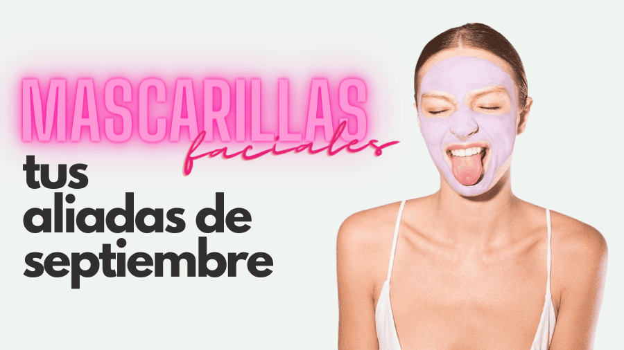 ¡En Septiembre las mascarillas faciales son tus grandes aliadas!